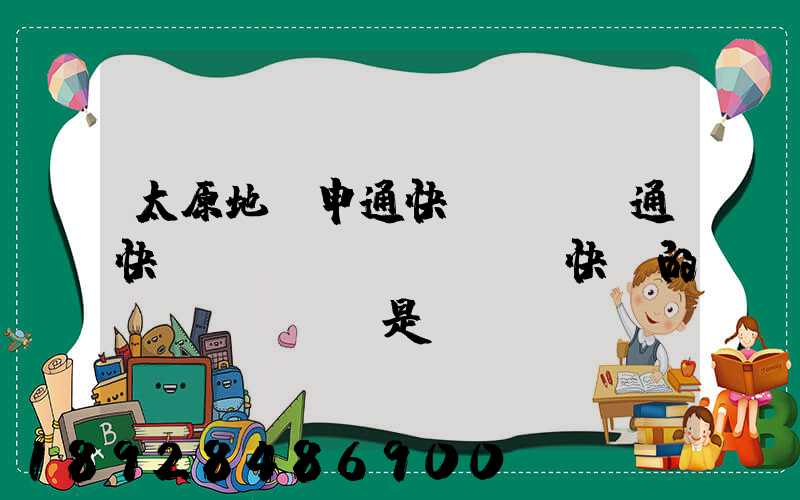 太原地區申通快遞、圓通快遞、順豐快遞的詳細資費標準是